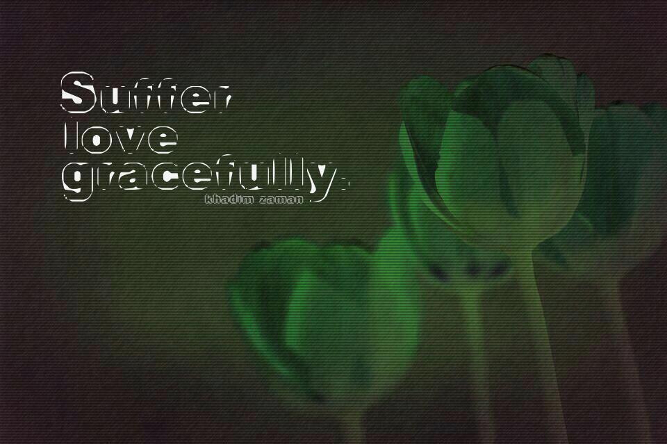 Suffer love gracefully.