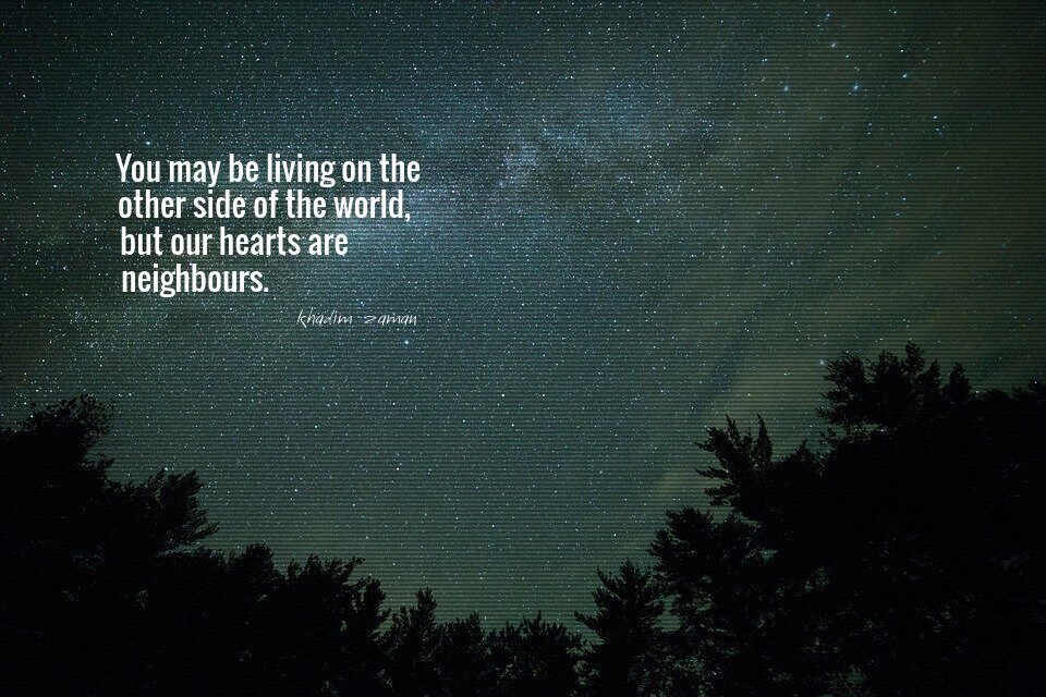 You may be living on the other side of the word, but our hearts are neighbours.